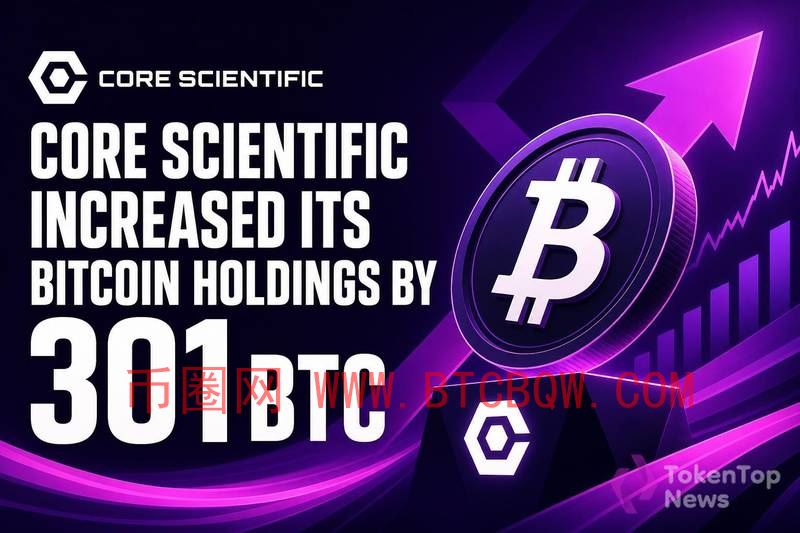 Core Scientific增持301枚比特币，战略转型中显信心